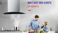 Máy hút mùi Chefs EH R506E7G : đúng chất \"ngon, bổ, rẻ\"