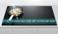 8 tiêu chí để bạn chọn 1 chiếc bếp từ phù hợp nhất